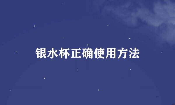 银水杯正确使用方法