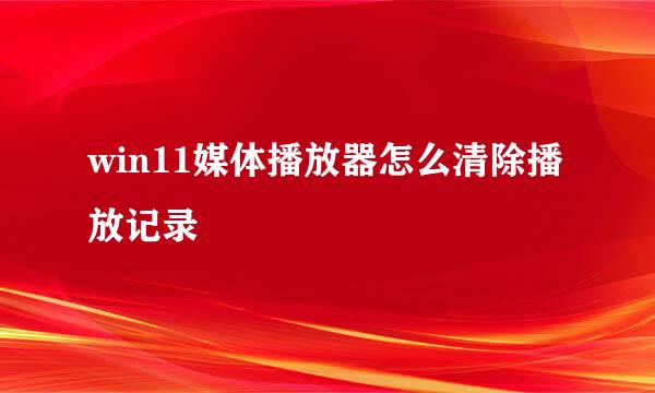win11媒体播放器怎么清除播放记录