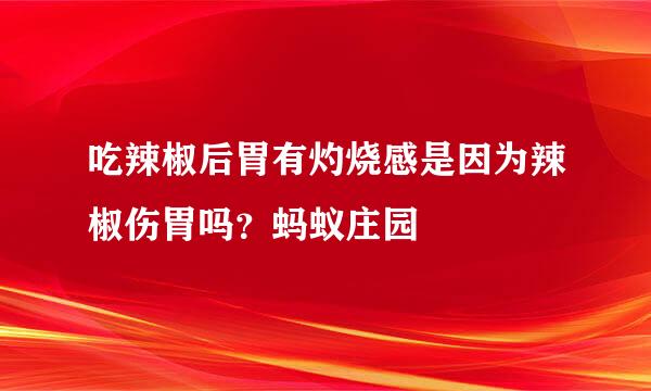 吃辣椒后胃有灼烧感是因为辣椒伤胃吗？蚂蚁庄园