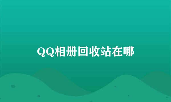 QQ相册回收站在哪