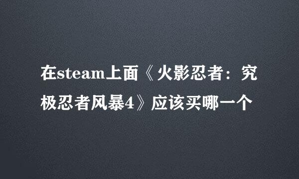 在steam上面《火影忍者：究极忍者风暴4》应该买哪一个