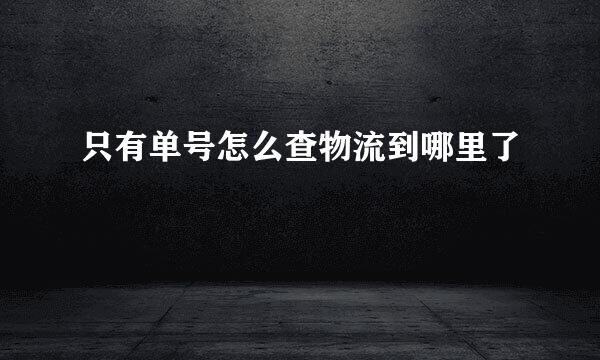 只有单号怎么查物流到哪里了