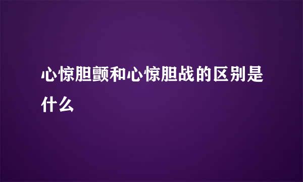 心惊胆颤和心惊胆战的区别是什么