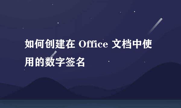 如何创建在 Office 文档中使用的数字签名