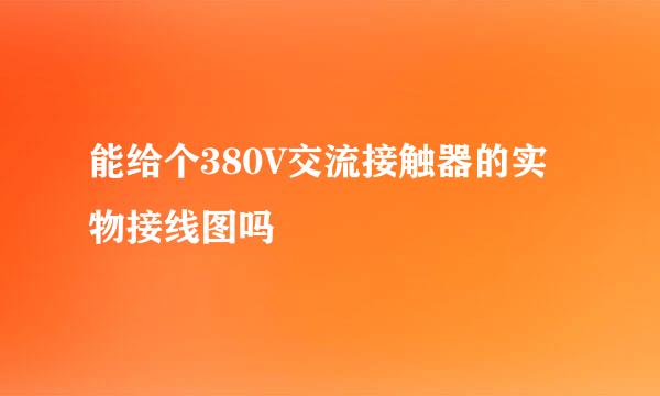 能给个380V交流接触器的实物接线图吗