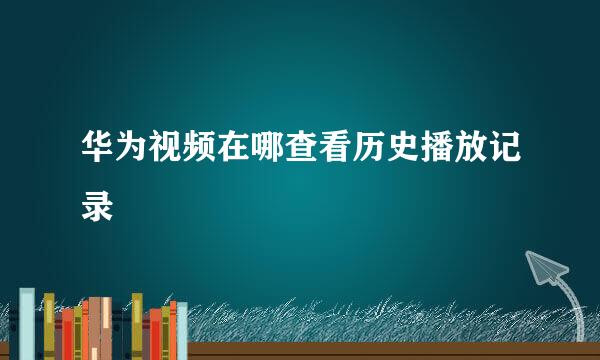 华为视频在哪查看历史播放记录