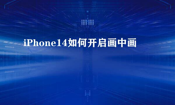 iPhone14如何开启画中画