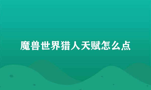 魔兽世界猎人天赋怎么点