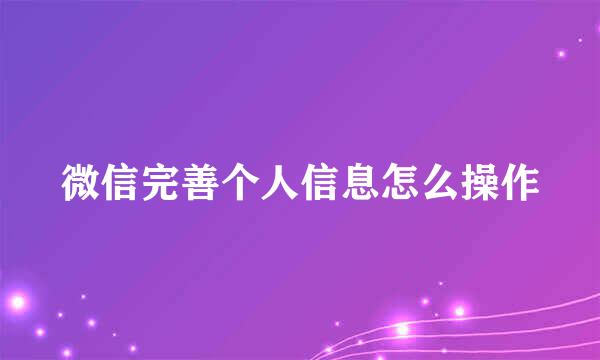 微信完善个人信息怎么操作