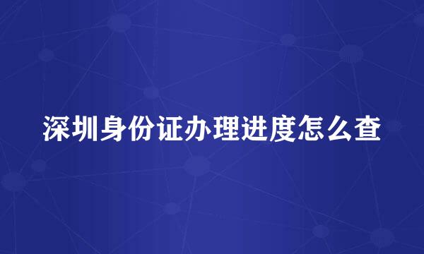 深圳身份证办理进度怎么查