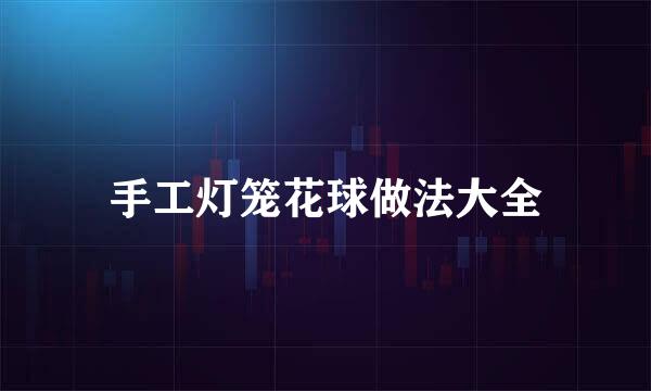 手工灯笼花球做法大全