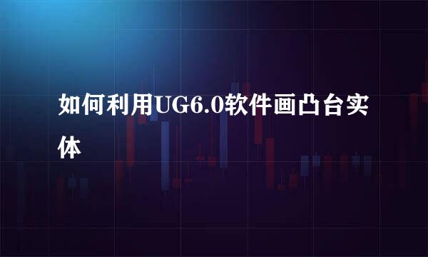 如何利用UG6.0软件画凸台实体
