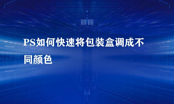 PS如何快速将包装盒调成不同颜色
