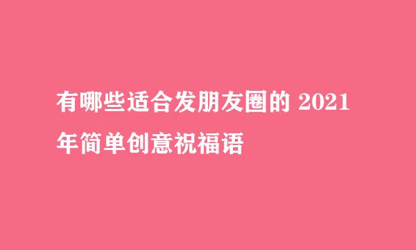 有哪些适合发朋友圈的 2021年简单创意祝福语