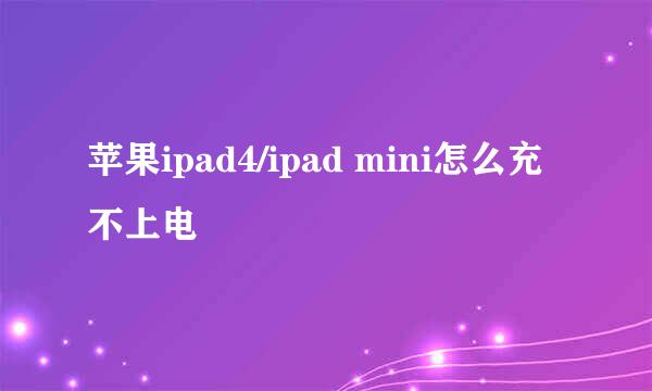 苹果ipad4/ipad mini怎么充不上电