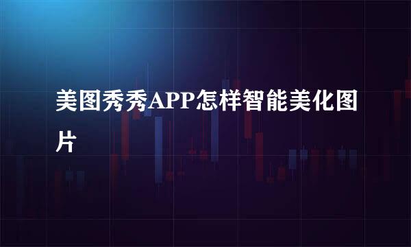 美图秀秀APP怎样智能美化图片