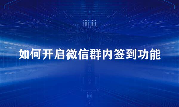 如何开启微信群内签到功能