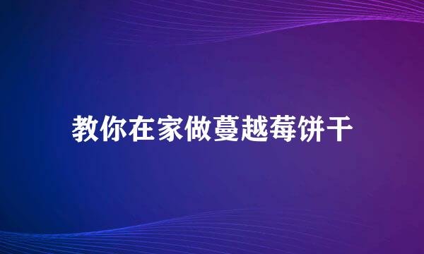 教你在家做蔓越莓饼干