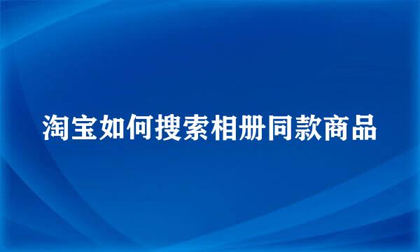 淘宝如何搜索相册同款商品