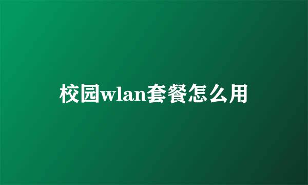 校园wlan套餐怎么用