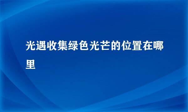 光遇收集绿色光芒的位置在哪里