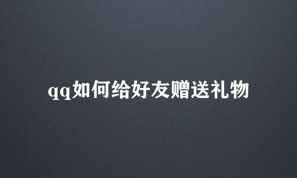 qq如何给好友赠送礼物