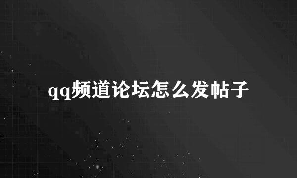 qq频道论坛怎么发帖子