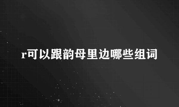 r可以跟韵母里边哪些组词