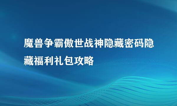 魔兽争霸傲世战神隐藏密码隐藏福利礼包攻略