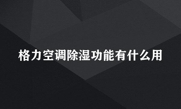 格力空调除湿功能有什么用