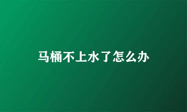马桶不上水了怎么办