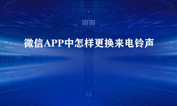 微信APP中怎样更换来电铃声