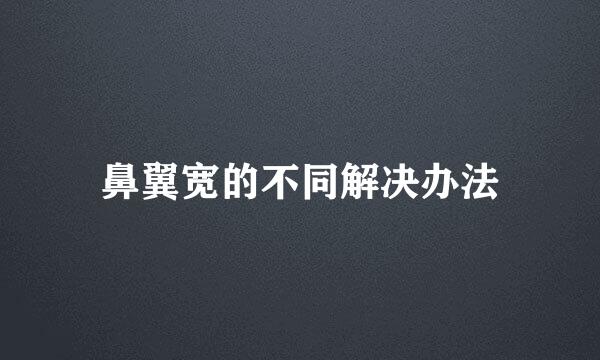 鼻翼宽的不同解决办法