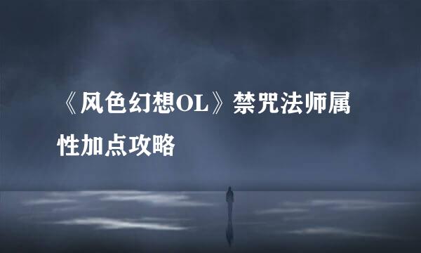 《风色幻想OL》禁咒法师属性加点攻略