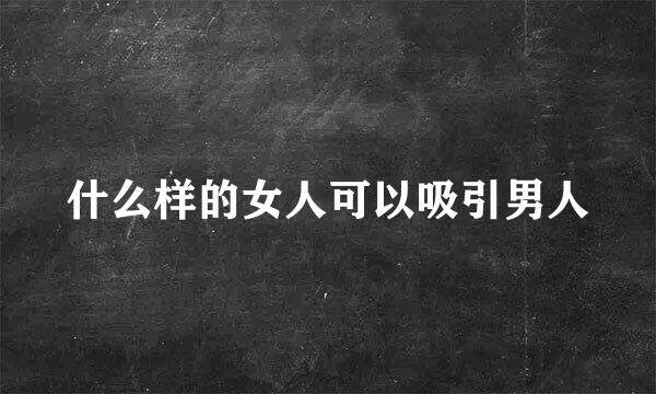 什么样的女人可以吸引男人