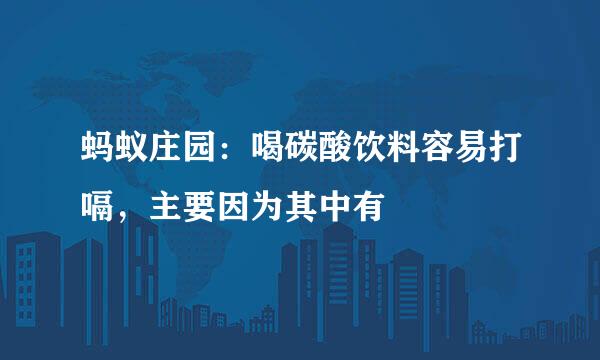 蚂蚁庄园：喝碳酸饮料容易打嗝，主要因为其中有