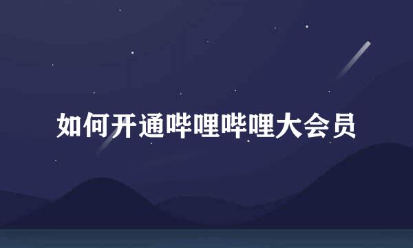 如何开通哔哩哔哩大会员