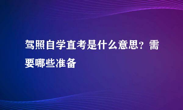 驾照自学直考是什么意思？需要哪些准备