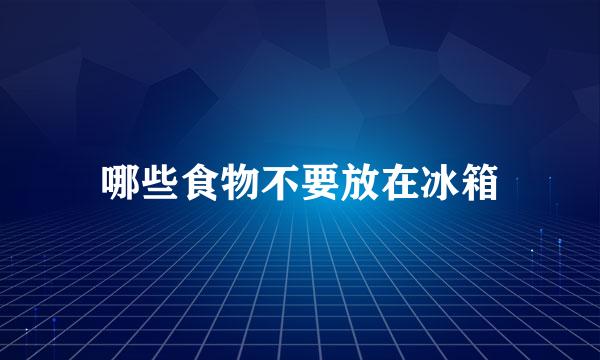 哪些食物不要放在冰箱
