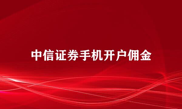 中信证券手机开户佣金
