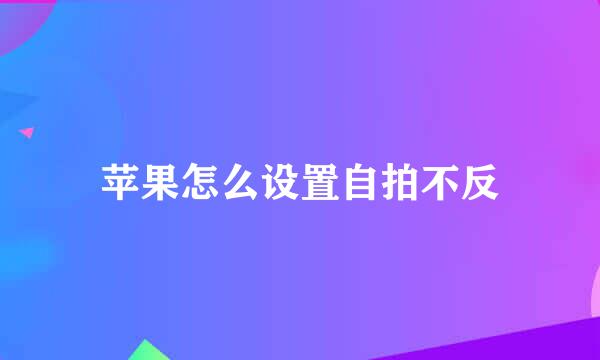 苹果怎么设置自拍不反