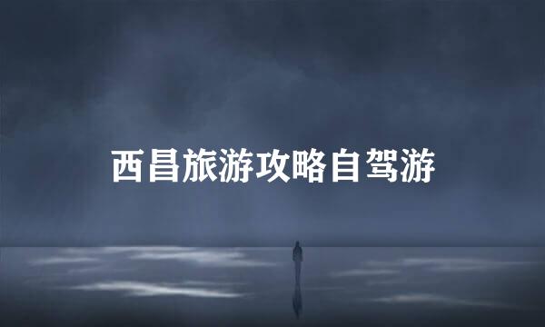 西昌旅游攻略自驾游