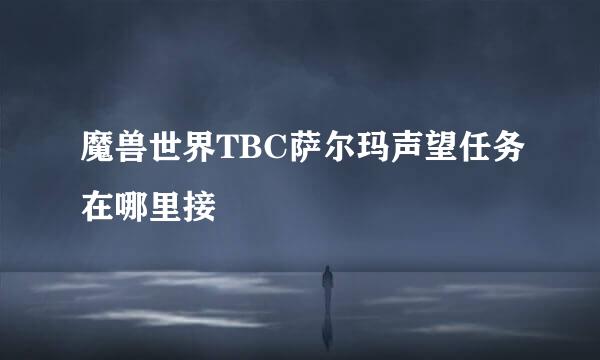 魔兽世界TBC萨尔玛声望任务在哪里接