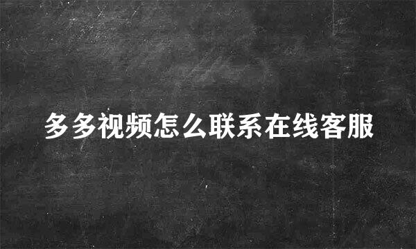 多多视频怎么联系在线客服