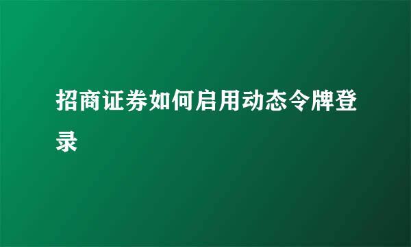 招商证券如何启用动态令牌登录