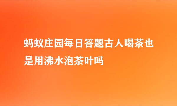 蚂蚁庄园每日答题古人喝茶也是用沸水泡茶叶吗