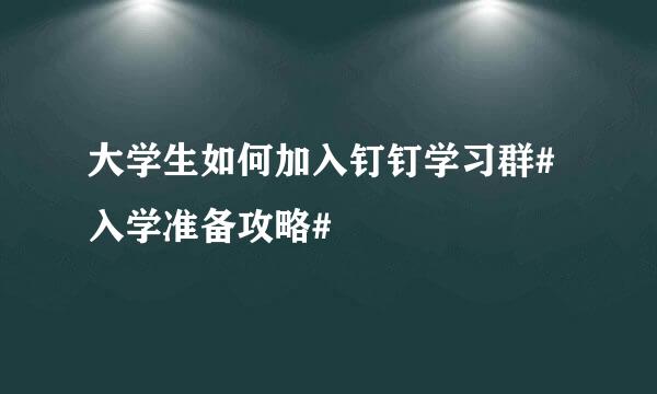 大学生如何加入钉钉学习群#入学准备攻略#