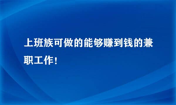 上班族可做的能够赚到钱的兼职工作！
