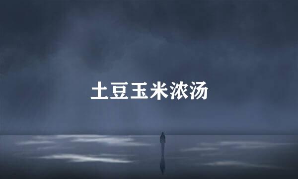 土豆玉米浓汤