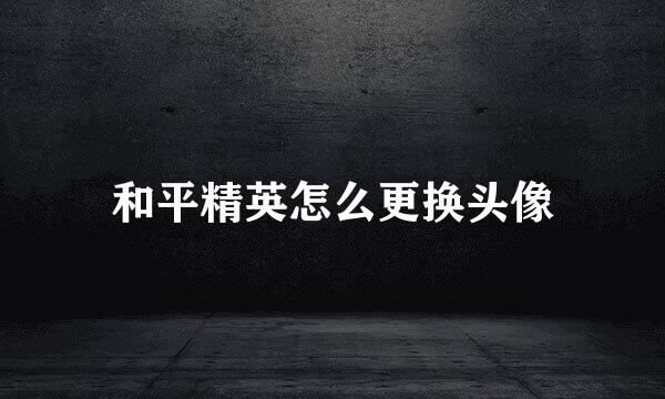 和平精英怎么更换头像